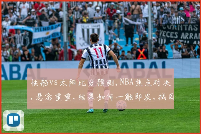 快船vs太阳比分预测,NBA焦点对决,悬念重重,结果如何一触即发,拭目以待